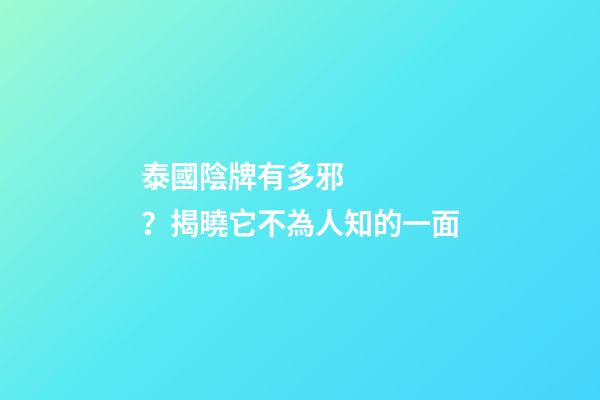 泰國陰牌有多邪？揭曉它不為人知的一面